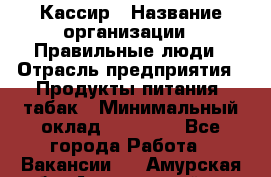 Кассир › Название организации ­ Правильные люди › Отрасль предприятия ­ Продукты питания, табак › Минимальный оклад ­ 30 000 - Все города Работа » Вакансии   . Амурская обл.,Архаринский р-н